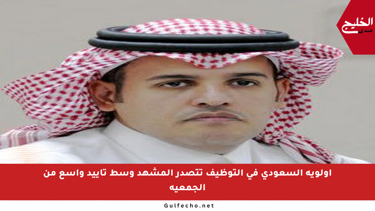 أولوية السعودي في التوظيف تتصدر المشهد وسط تأييد واسع من الجمعية